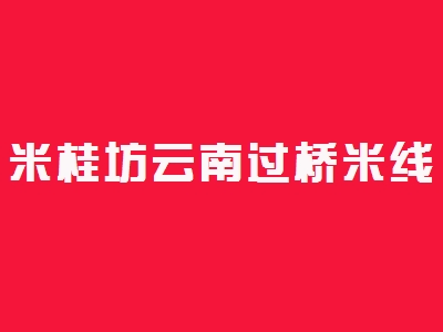 米桂坊云南过桥米线加盟