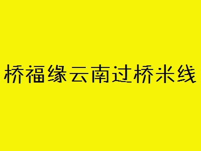 桥福缘云南过桥米线加盟